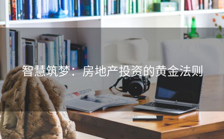 智慧筑梦：房地产投资的黄金法则
