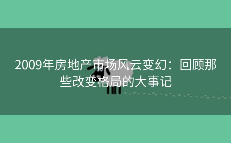 2009年房地产市场风云变幻：回顾那些改变格局的大事记