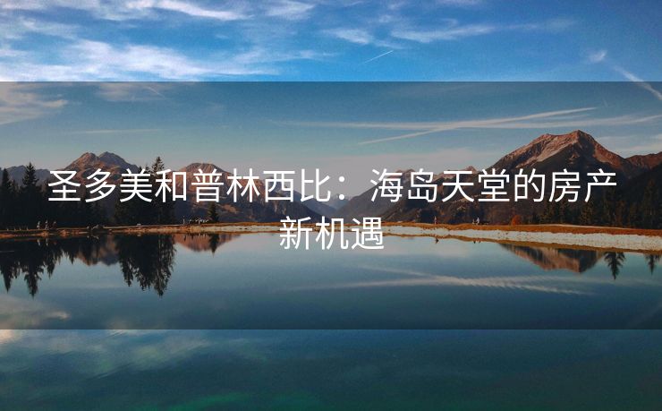 圣多美和普林西比：海岛天堂的房产新机遇