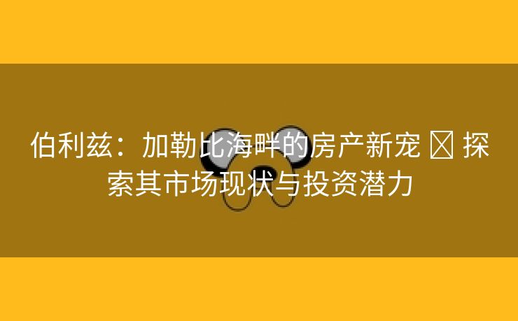 伯利兹：加勒比海畔的房产新宠 ∙ 探索其市场现状与投资潜力