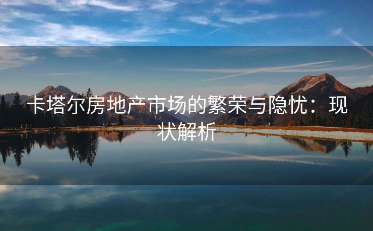卡塔尔房地产市场的繁荣与隐忧：现状解析