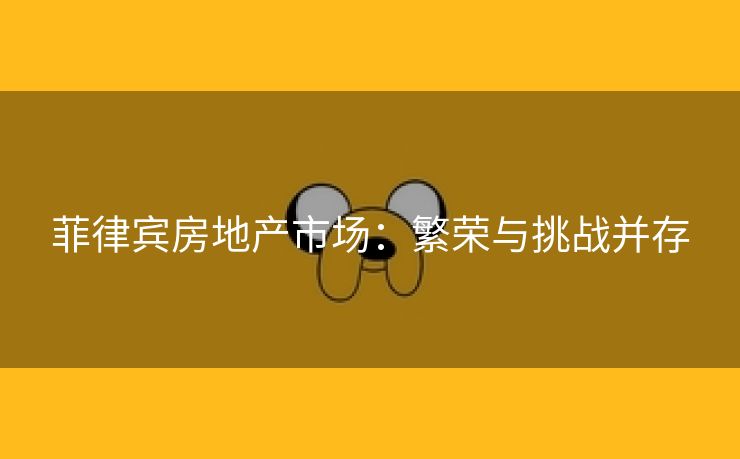 菲律宾房地产市场：繁荣与挑战并存