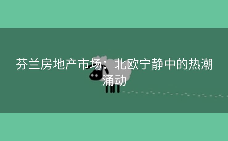 芬兰房地产市场：北欧宁静中的热潮涌动