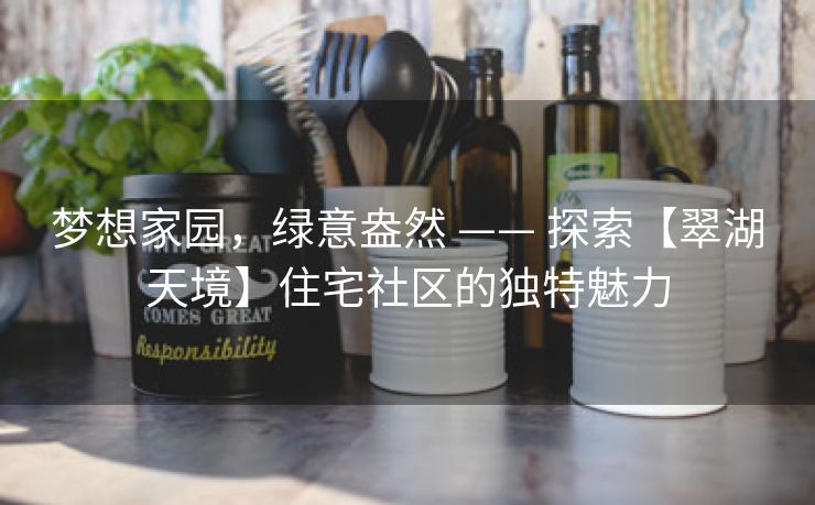 梦想家园，绿意盎然 —— 探索【翠湖天境】住宅社区的独特魅力