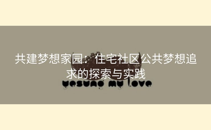 共建梦想家园：住宅社区公共梦想追求的探索与实践