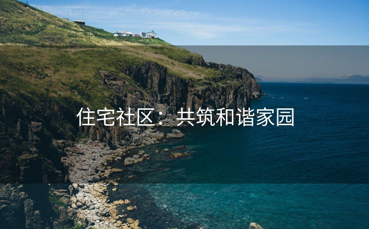 住宅社区：共筑和谐家园