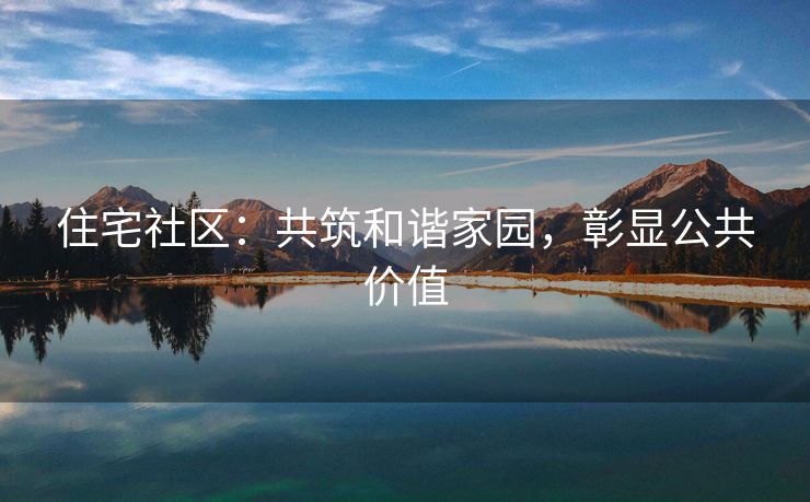 住宅社区：共筑和谐家园，彰显公共价值