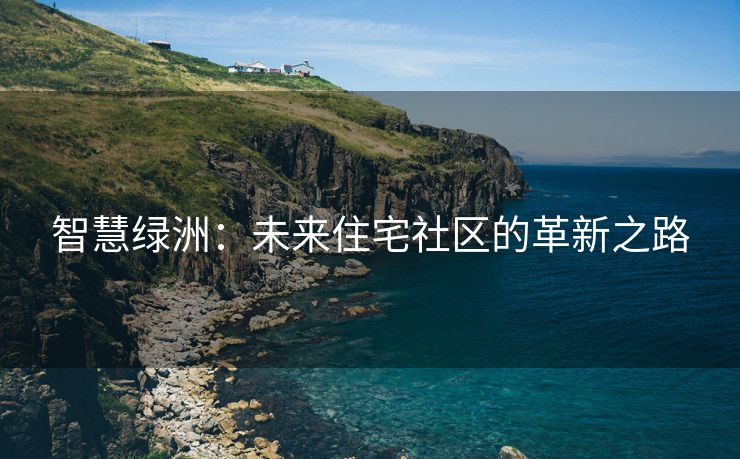 智慧绿洲：未来住宅社区的革新之路