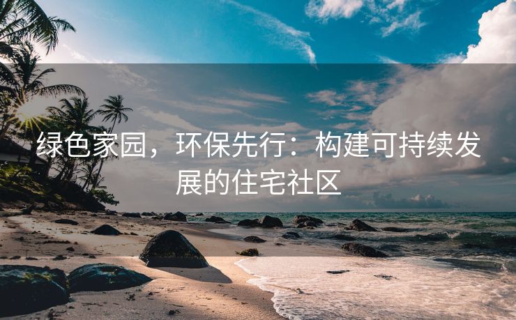 绿色家园，环保先行：构建可持续发展的住宅社区