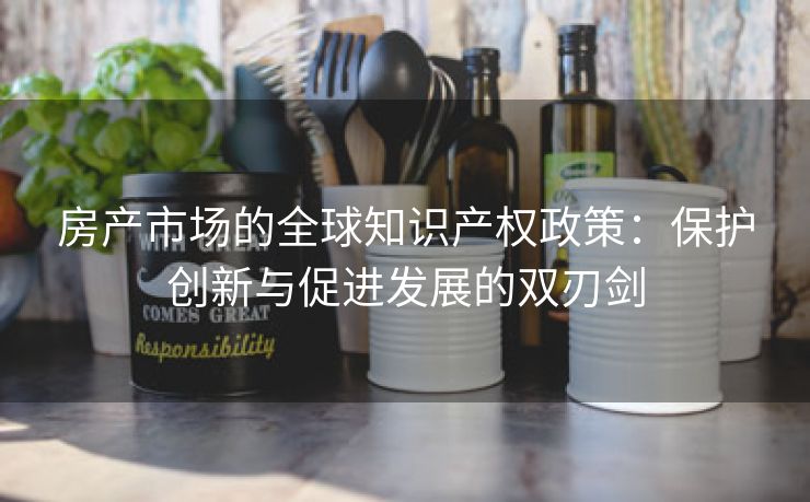 房产市场的全球知识产权政策：保护创新与促进发展的双刃剑