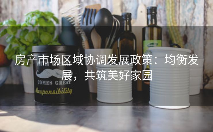 房产市场区域协调发展政策：均衡发展，共筑美好家园
