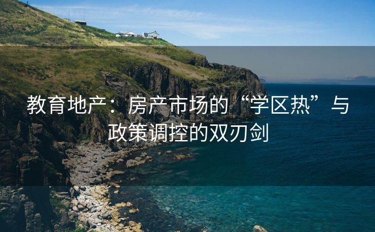 教育地产：房产市场的“学区热”与政策调控的双刃剑