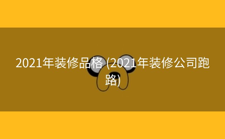 2021年装修品格 (2021年装修公司跑路)