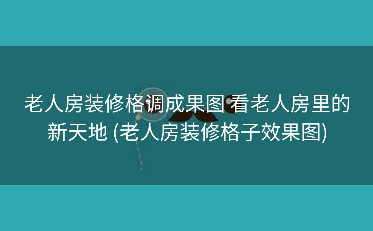 老人房装修格调成果图 看老人房里的新天地 (老人房装修格子效果图)