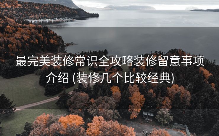 最完美装修常识全攻略装修留意事项介绍 (装修几个比较经典)