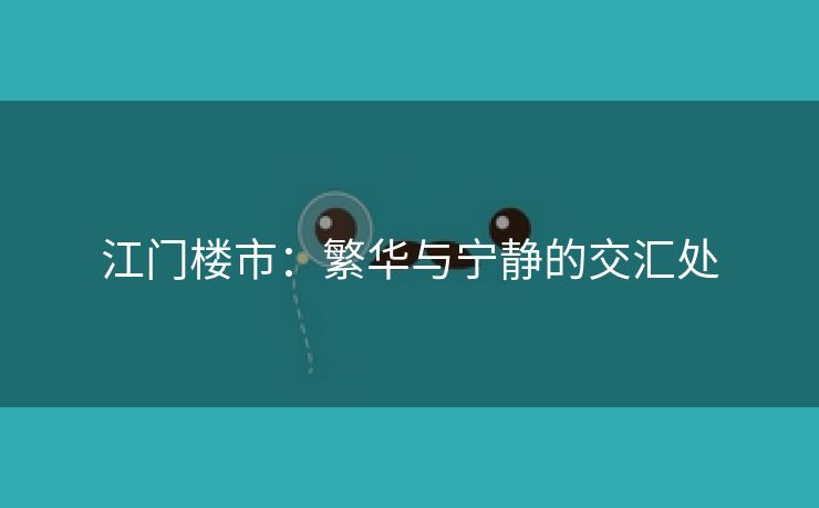 江门楼市：繁华与宁静的交汇处