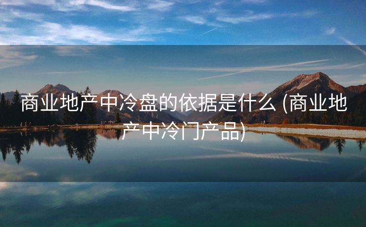 商业地产中冷盘的依据是什么 (商业地产中冷门产品)