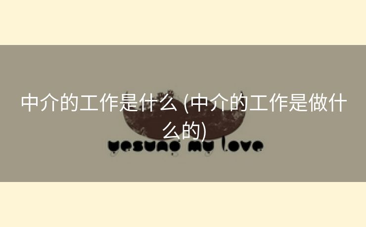 中介的工作是什么 (中介的工作是做什么的)