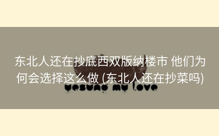 东北人还在抄底西双版纳楼市 他们为何会选择这么做 (东北人还在抄菜吗)