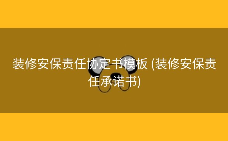 装修安保责任协定书模板 (装修安保责任承诺书)