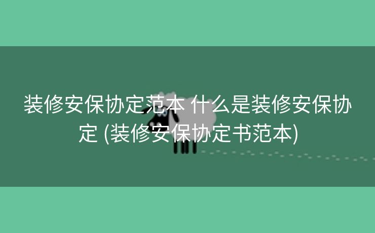 装修安保协定范本 什么是装修安保协定 (装修安保协定书范本)