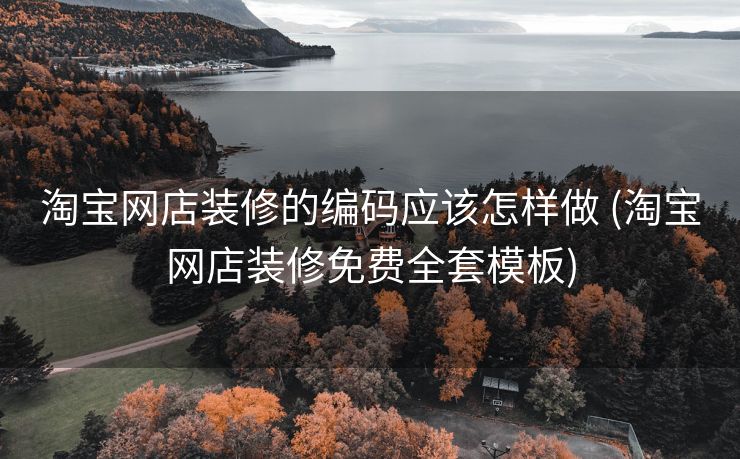 淘宝网店装修的编码应该怎样做 (淘宝网店装修免费全套模板)