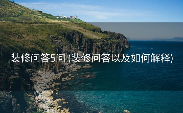 装修问答5问 (装修问答以及如何解释)