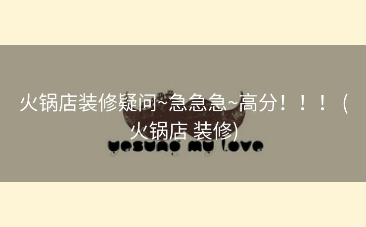 火锅店装修疑问~急急急~高分！！！ (火锅店 装修)