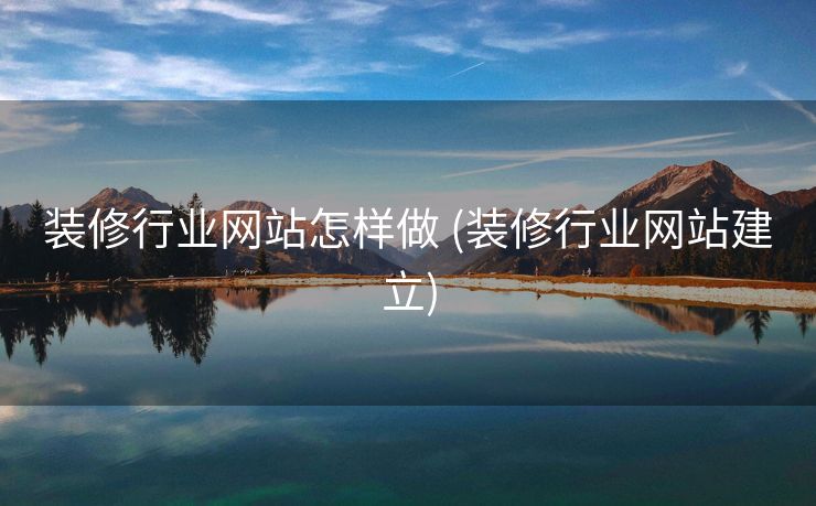 装修行业网站怎样做 (装修行业网站建立)