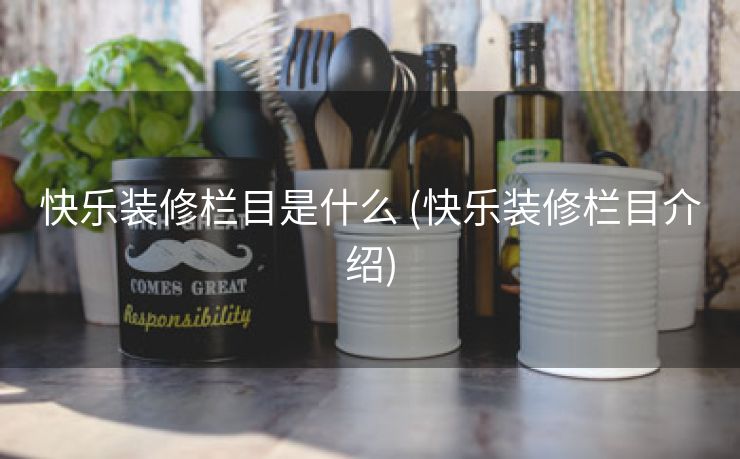 快乐装修栏目是什么 (快乐装修栏目介绍)