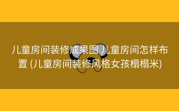 儿童房间装修成果图 儿童房间怎样布置 (儿童房间装修风格女孩榻榻米)