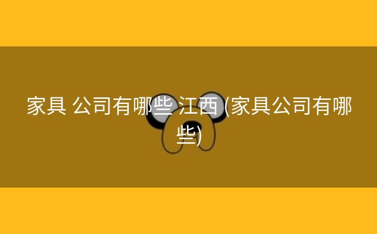 家具 公司有哪些 江西 (家具公司有哪些)