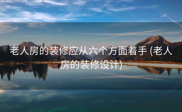 老人房的装修应从六个方面着手 (老人房的装修设计)