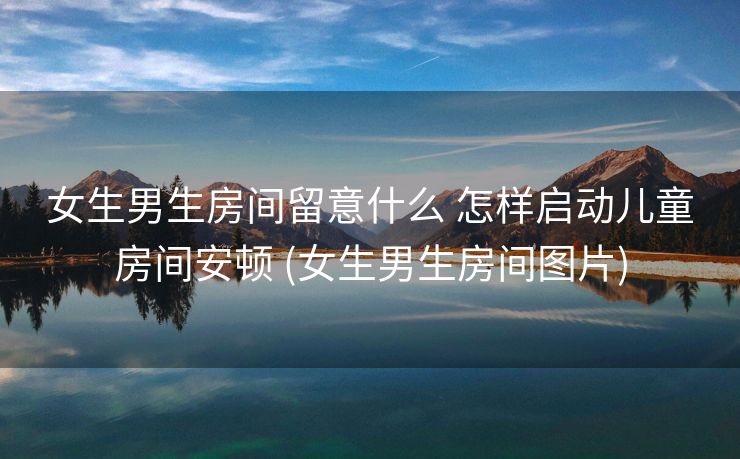 女生男生房间留意什么 怎样启动儿童房间安顿 (女生男生房间图片)