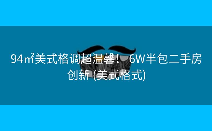 94㎡美式格调超温馨！ 6W半包二手房创新 (美式格式)