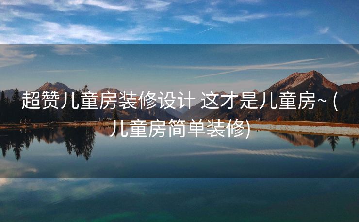 超赞儿童房装修设计 这才是儿童房~ (儿童房简单装修)