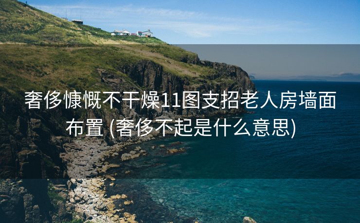 奢侈慷慨不干燥11图支招老人房墙面布置 (奢侈不起是什么意思)