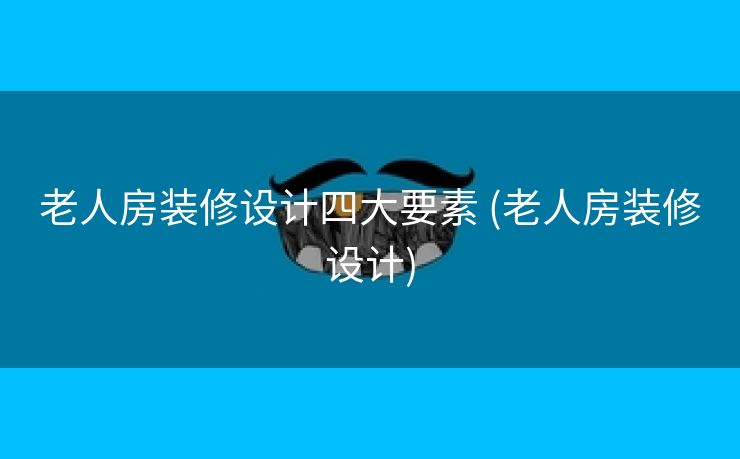 老人房装修设计四大要素 (老人房装修设计)
