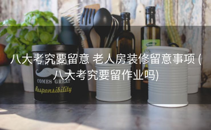 八大考究要留意 老人房装修留意事项 (八大考究要留作业吗)