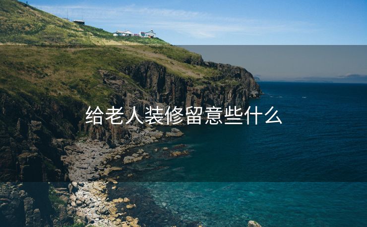 给老人装修留意些什么