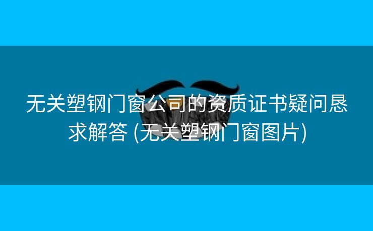 无关塑钢门窗公司的资质证书疑问恳求解答 (无关塑钢门窗图片)
