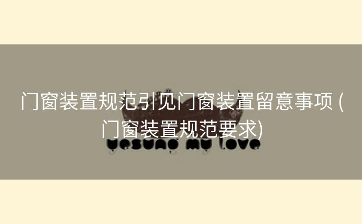 门窗装置规范引见门窗装置留意事项 (门窗装置规范要求)