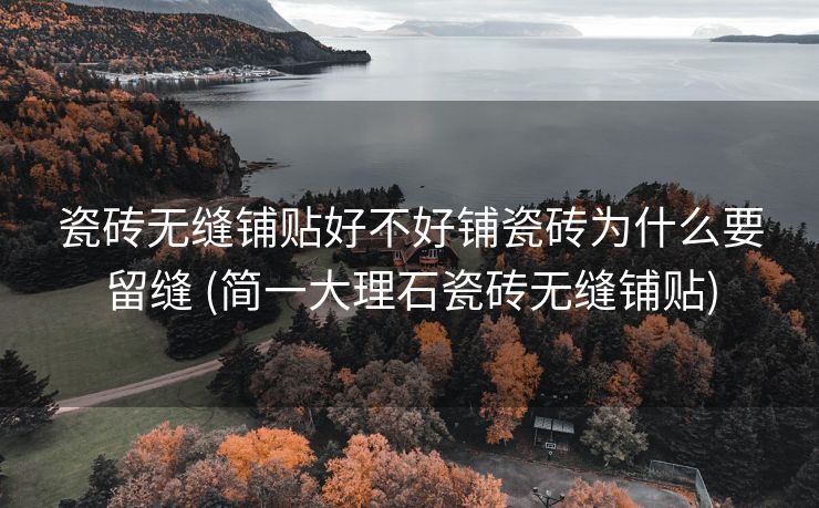 瓷砖无缝铺贴好不好铺瓷砖为什么要留缝 (简一大理石瓷砖无缝铺贴)