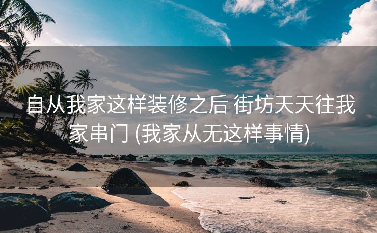 自从我家这样装修之后 街坊天天往我家串门 (我家从无这样事情)