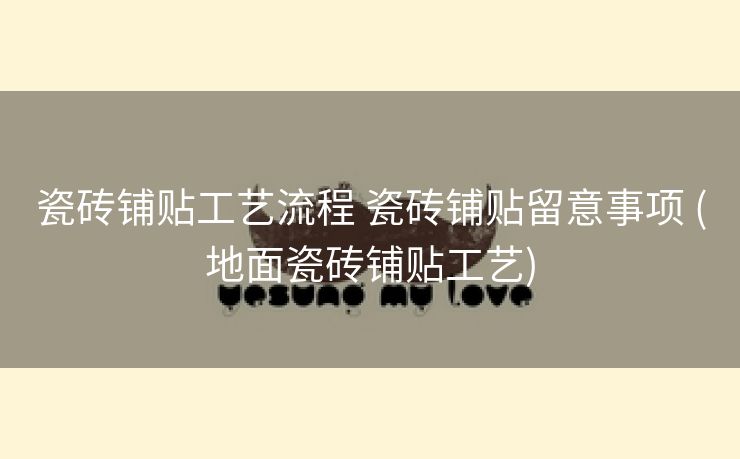 瓷砖铺贴工艺流程 瓷砖铺贴留意事项 (地面瓷砖铺贴工艺)