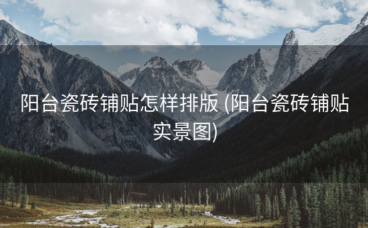 阳台瓷砖铺贴怎样排版 (阳台瓷砖铺贴实景图)