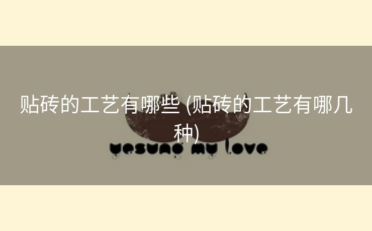 贴砖的工艺有哪些 (贴砖的工艺有哪几种)