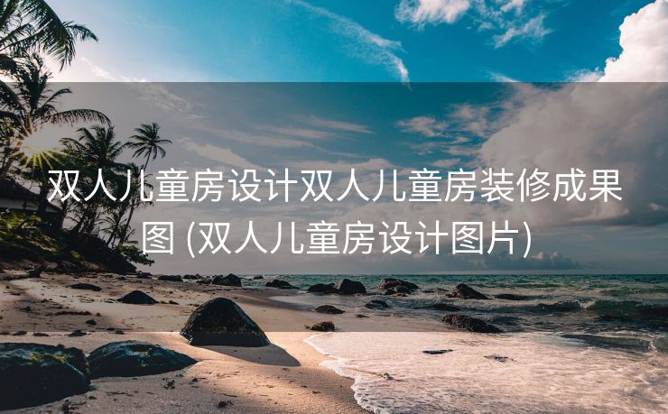 双人儿童房设计双人儿童房装修成果图 (双人儿童房设计图片)