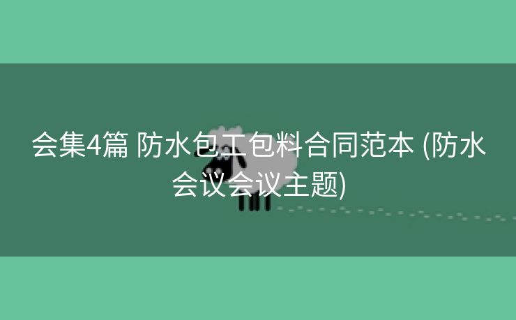 会集4篇 防水包工包料合同范本 (防水会议会议主题)