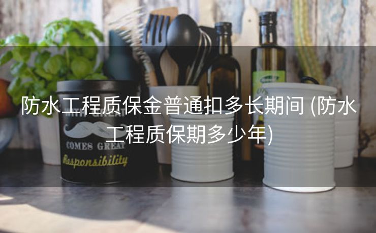 防水工程质保金普通扣多长期间 (防水工程质保期多少年)